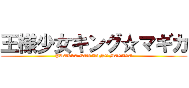 王様少女キング☆マギカ (PUELLA REX KING MAGICA)