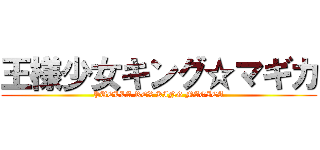 王様少女キング☆マギカ (PUELLA REX KING MAGICA)