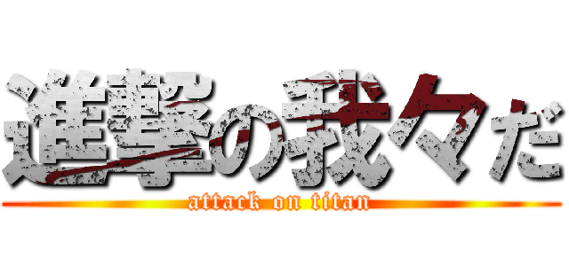 進撃の我々だ (attack on titan)