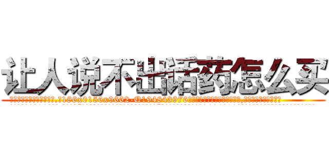 让人说不出话药怎么买 (让人说不出话药怎么买【电.话186x0156x9662-Q194843976林氏药业】我们做的是长期生意,靠的是老客户长期支持
参考消息网2月20日报道 韩媒称，“剩女多、离婚率高的城市，房价一定会上涨。”这是中国经济学家金岩石2016年12月参加在上海举行的房地产相关论坛时说的话。
)