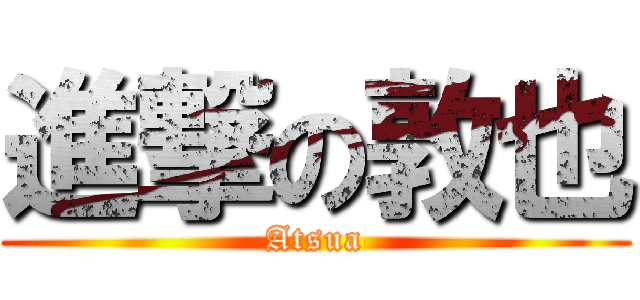 進撃の敦也 (Atsua)