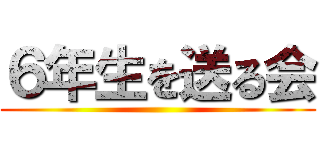 ６年生を送る会 ()