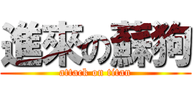 進來の蘇狗 (attack on titan)