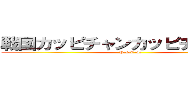 戦国カッピチャンカッピチャン無双 (PassCode)