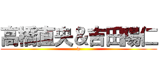 高橋直央＆吉田陽仁 (w)