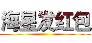 海星发红包 ()