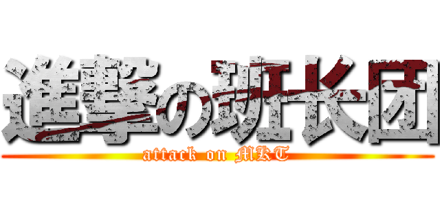 進撃の班长团 (attack on MKT)