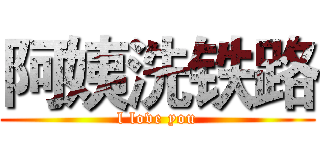 阿姨洗铁路 (l love you)