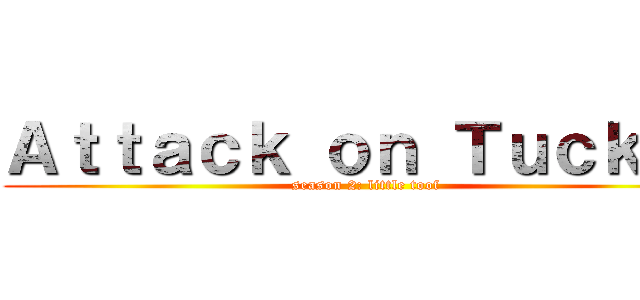 Ａｔｔａｃｋ ｏｎ Ｔｕｃｋｅｒ (season 2: little toof)