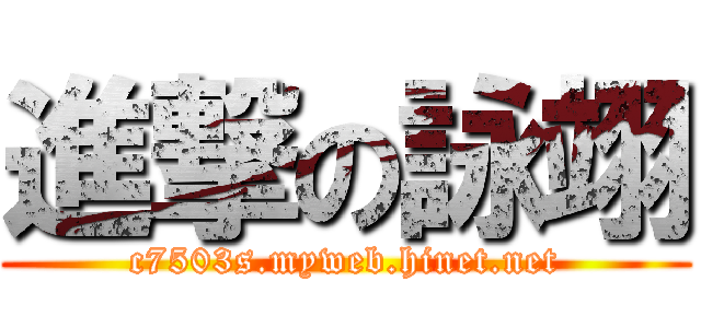 進撃の詠翊 (c7503s.myweb.hinet.net)