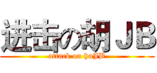 进击の胡ＪＢ (attack on huJB)