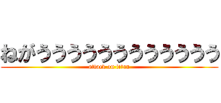 ねがうううううううううううう (attack on titan)