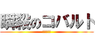 瞬殺のコバルト (本当に一瞬)