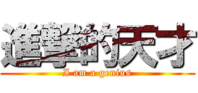 進撃的天才 (I am a genius)