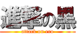 進撃の黒 (attack on ero)
