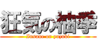 狂気の柚季 (Insane on yuzuki)