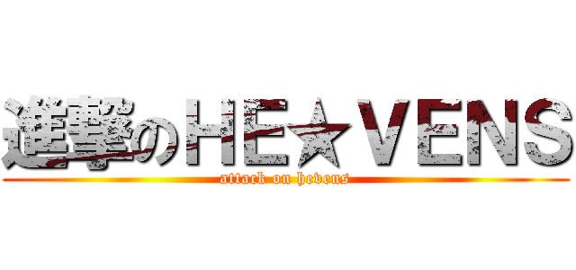 進撃のＨＥ★ＶＥＮＳ (attack on hevens)