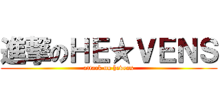 進撃のＨＥ★ＶＥＮＳ (attack on hevens)