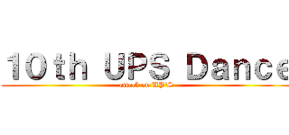 １０ｔｈ ＵＰＳ Ｄａｎｃｅ (attack on UP\'S)