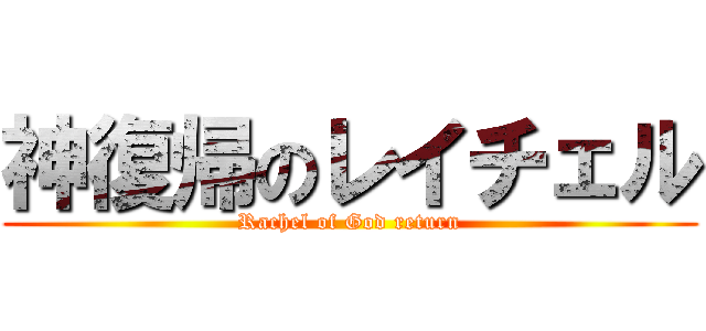 神復帰のレイチェル (Rachel of God return)