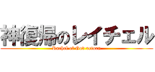 神復帰のレイチェル (Rachel of God return)