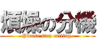 煩燥の分機 (Please stop calling.)