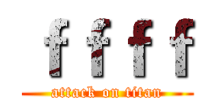 ｆｆｆｆ (attack on titan)