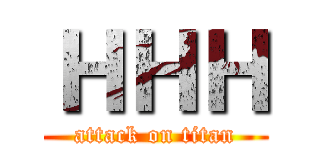 ＨＨＨ (attack on titan)