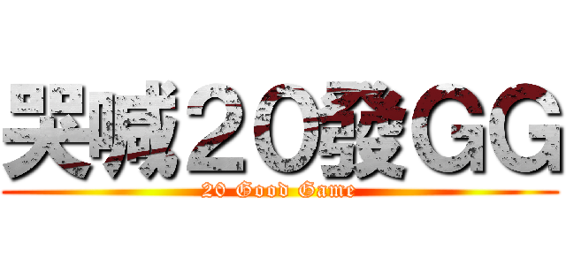 哭喊２０發ＧＧ (20 Good Game)