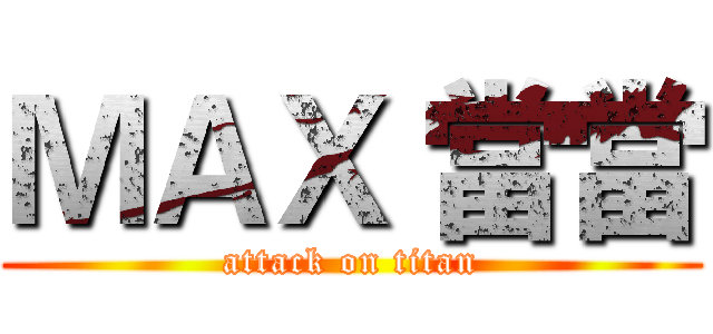 ＭＡＸ 當當 (attack on titan)