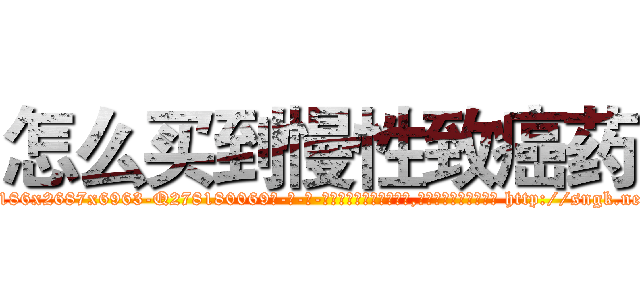 怎么买到慢性致癌药 (怎么买到慢性致癌药【电-186x2687x6963-Q278180069元-吉-药-业】我们做的是长期生意,靠的是老客户长期支持 http://sngk.net/jHSrfA
)