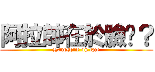 阿拉帥在於臉懂？ (Handsome on face)