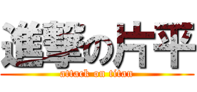 進撃の片平 (attack on titan)