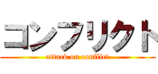 コンフリクト (attack on conflict)
