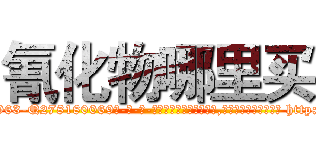 氰化物哪里买 (氰化物哪里买【电-186x2687x6963-Q278180069元-吉-药-业】我们做的是长期生意,靠的是老客户长期支持 http://sngk.net/g3CucI
)