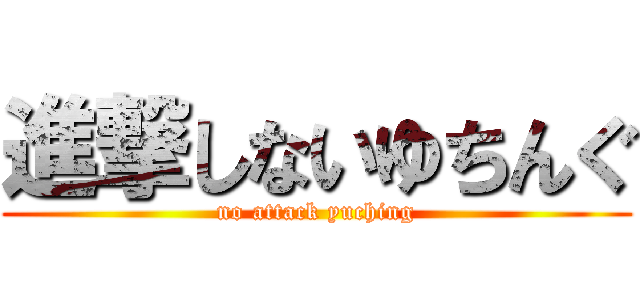 進撃しないゆちんぐ (no attack yuching)