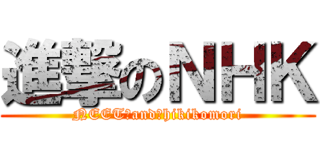 進撃のＮＨＫ (NEET　and　hikikomori)