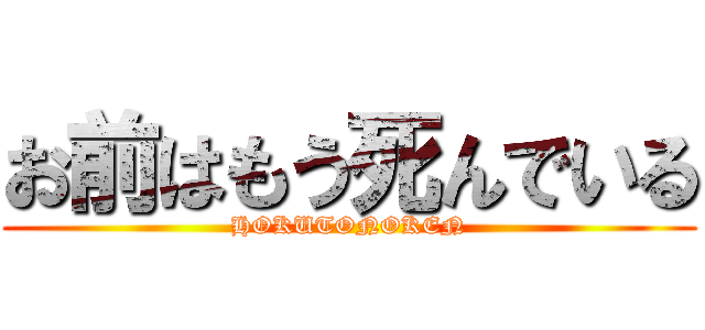 お前はもう死んでいる (HOKUTONOKEN)