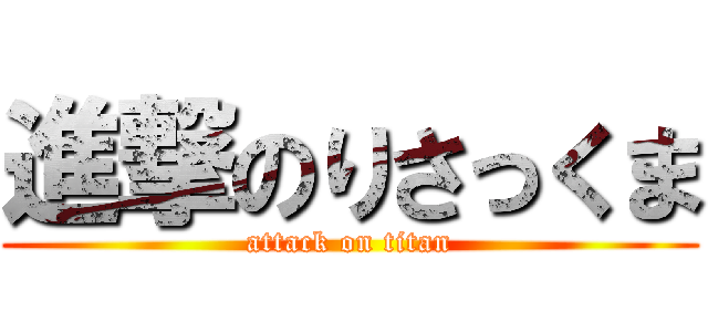 進撃のりさっくま (attack on titan)