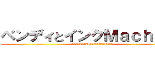 ベンディとインクＭａｃｈｉｎｅ (bendyandtheinkmachine)