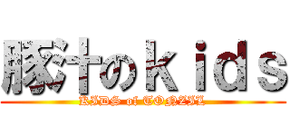 豚汁のｋｉｄｓ (KIDS of TONZIL)