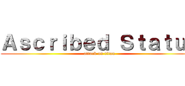 Ａｓｃｒｉｂｅｄ Ｓｔａｔｕｓ (attack on titan)
