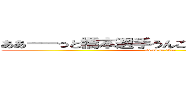 ああーーっと橋本選手うんこを漏らしてしまいました (attack on titan)