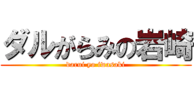 ダルがらみの岩崎 (darui yo iwasaki)