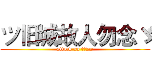 ツ旧城故人勿念ゞ (attack on titan)