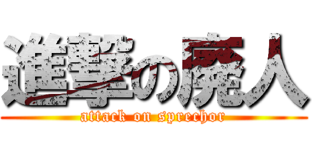 進撃の廃人 (attack on sprechor)