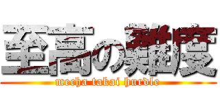 至高の難度 (mecha takai hurdle)