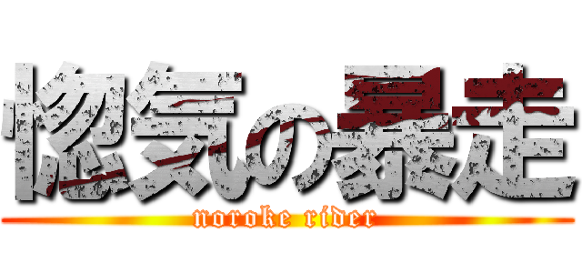 惚気の暴走 (noroke rider)