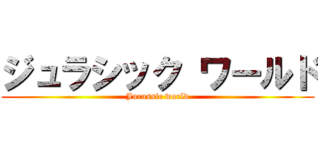 ジュラシック ワールド (Jurassic world)