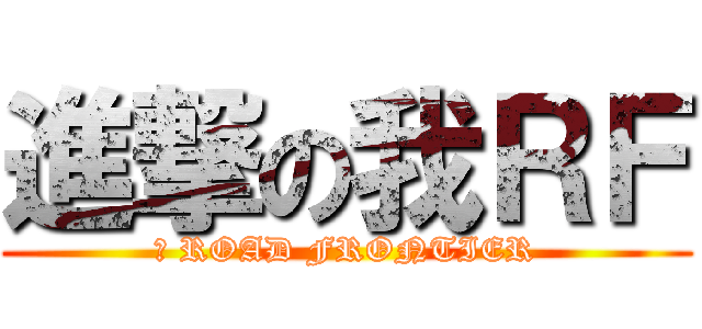進撃の我ＲＦ (我 ROAD FRONTIER)